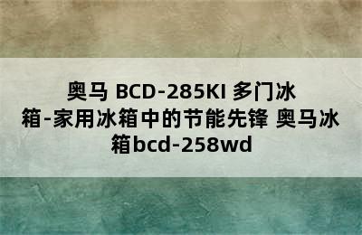 Homa/奥马 BCD-285KI 多门冰箱-家用冰箱中的节能先锋 奥马冰箱bcd-258wd